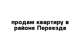 продам квартиру в районе Переезда